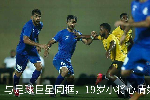 与足球巨星同框，19岁小将心情如沐春风！